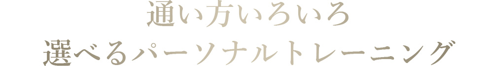 通い方いろいろ。選べるパーソナルトレーニング。