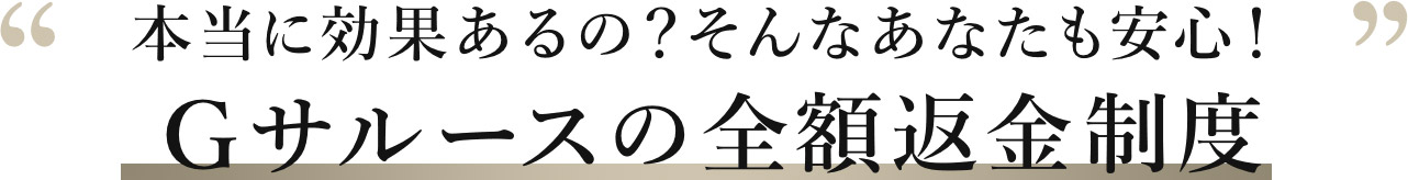 本当に効果あるの？そんなあなたも安心！Ｇサルースの全額返金制度